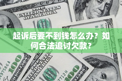 济南起诉后要不到钱怎么办？如何合法追讨欠款？