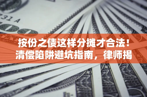 济南按份之债这样分摊才合法！清偿陷阱避坑指南，律师揭秘关键条款