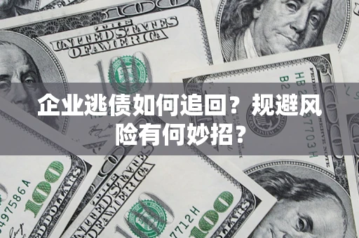 济南企业逃债如何追回？规避风险有何妙招？