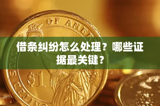 济南借条纠纷怎么处理？哪些证据最关键？