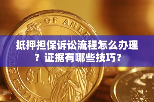 济南抵押担保诉讼流程怎么办理？证据有哪些技巧？