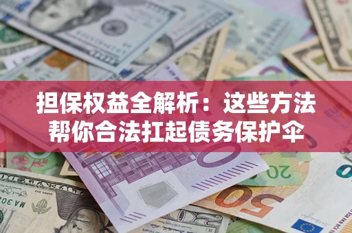 济南担保权益全解析：这些方法帮你合法扛起债务保护伞