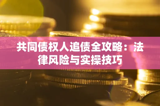 济南共同债权人追债全攻略：法律风险与实操技巧