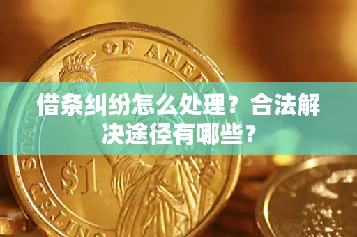 济南借条纠纷怎么处理？合法解决途径有哪些？