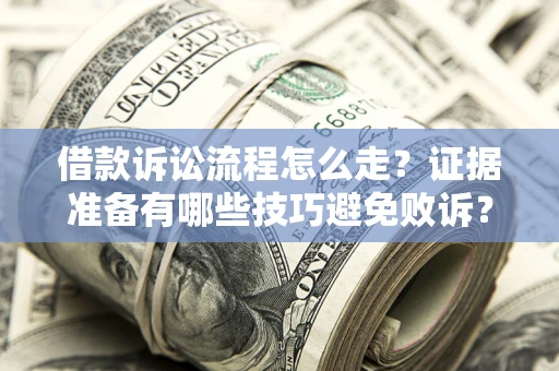 济南借款诉讼流程怎么走？证据准备有哪些技巧避免败诉？