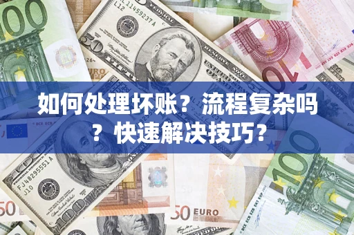 济南如何处理坏账？流程复杂吗？快速解决技巧？