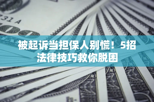济南被起诉当担保人别慌！5招法律技巧救你脱困