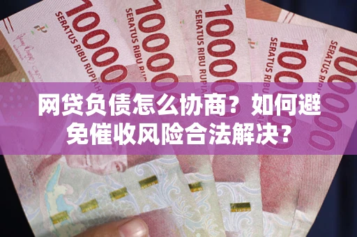 济南网贷负债怎么协商？如何避免催收风险合法解决？