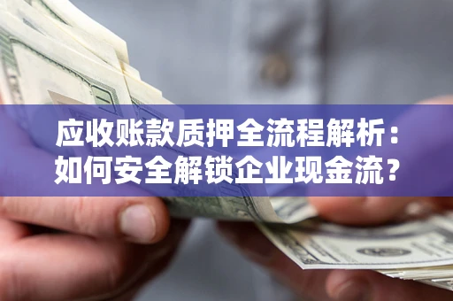 济南应收账款质押全流程解析：如何安全解锁企业现金流？