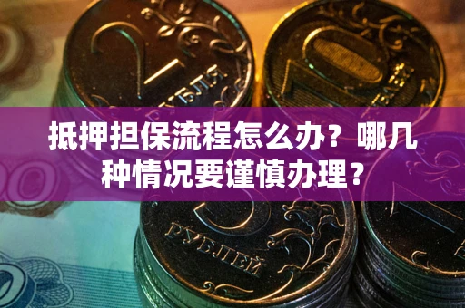 济南抵押担保流程怎么办？哪几种情况要谨慎办理？