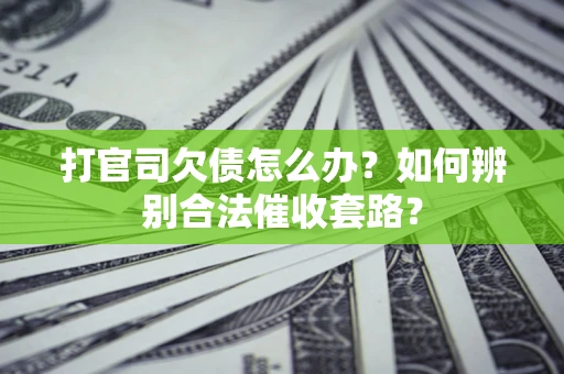 济南打官司欠债怎么办？如何辨别合法催收套路？