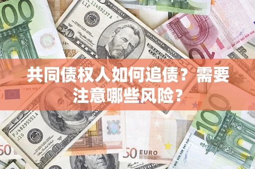 济南共同债权人如何追债？需要注意哪些风险？
