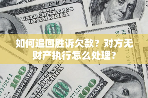 济南如何追回胜诉欠款？对方无财产执行怎么处理？