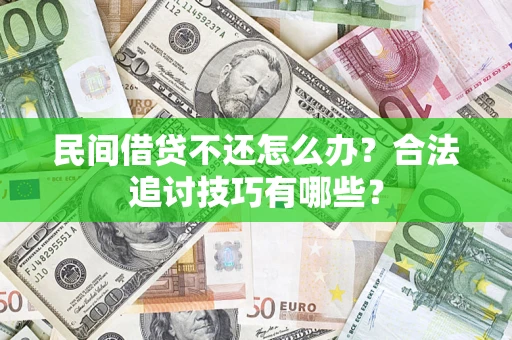 济南民间借贷不还怎么办？合法追讨技巧有哪些？