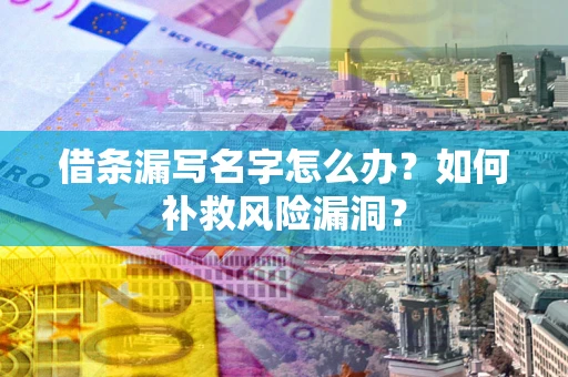 济南借条漏写名字怎么办？如何补救风险漏洞？