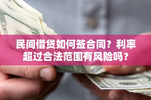 济南民间借贷如何签合同？利率超过合法范围有风险吗？