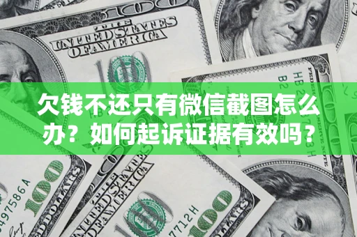 济南欠钱不还只有微信截图怎么办？如何起诉证据有效吗？