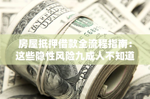 济南房屋抵押借款全流程指南：这些隐性风险九成人不知道