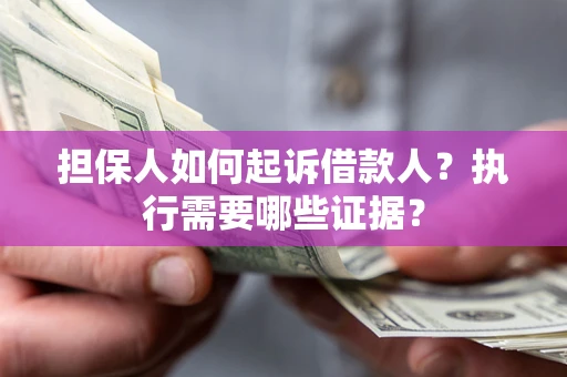 济南担保人如何起诉借款人？执行需要哪些证据？