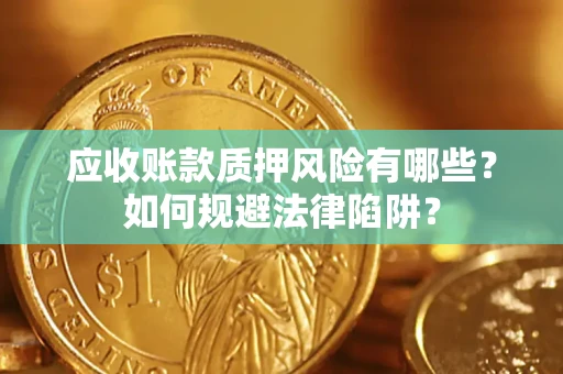 济南应收账款质押风险有哪些？如何规避法律陷阱？