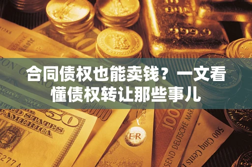 济南合同债权也能卖钱？一文看懂债权转让那些事儿