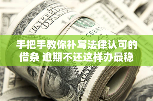 济南手把手教你补写法律认可的借条 逾期不还这样办最稳妥