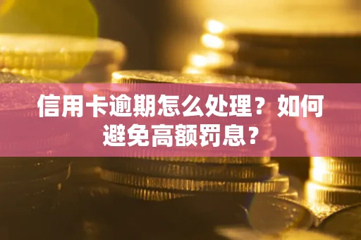 济南信用卡逾期怎么处理？如何避免高额罚息？