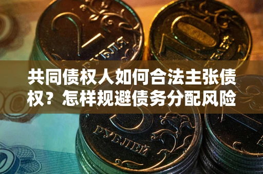 济南共同债权人如何合法主张债权？怎样规避债务分配风险？