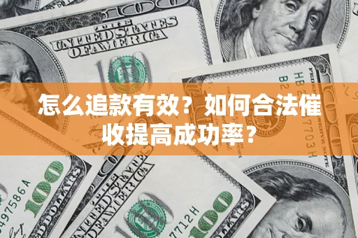 济南怎么追款有效？如何合法催收提高成功率？
