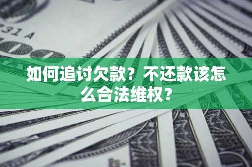 济南如何追讨欠款？不还款该怎么合法维权？