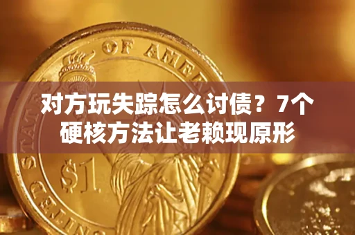 济南对方玩失踪怎么讨债？7个硬核方法让老赖现原形