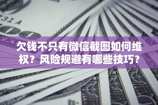 济南欠钱不只有微信截图如何维权？风险规避有哪些技巧？