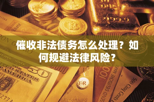 济南催收非法债务怎么处理？如何规避法律风险？