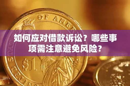 济南如何应对借款诉讼？哪些事项需注意避免风险？
