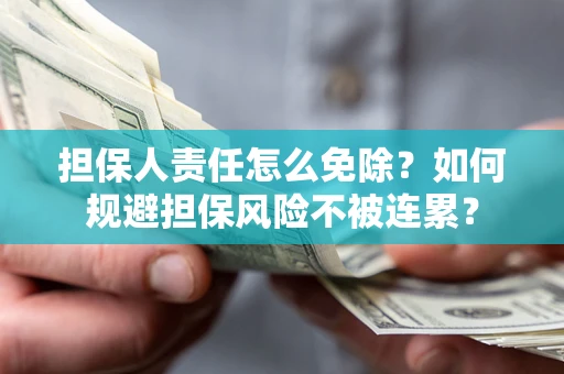 济南担保人责任怎么免除？如何规避担保风险不被连累？