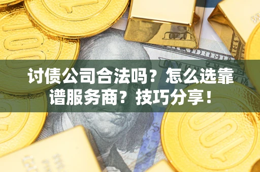 济南讨债公司合法吗？怎么选靠谱服务商？技巧分享！