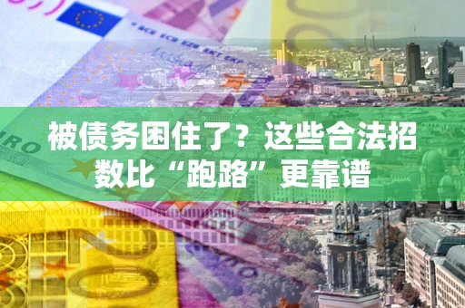 济南被债务困住了？这些合法招数比“跑路”更靠谱