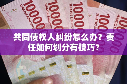 济南共同债权人纠纷怎么办？责任如何划分有技巧？