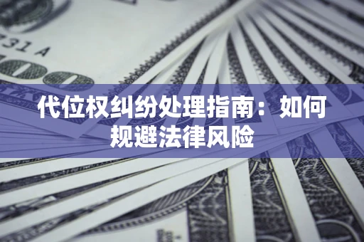 济南代位权纠纷处理指南:如何规避法律风险 济南代位权纠纷处理指南:如何规避法律风险