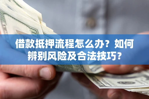 济南借款抵押流程怎么办？如何辨别风险及合法技巧？