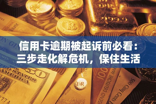 济南信用卡逾期被起诉前必看：三步走化解危机，保住生活尊严