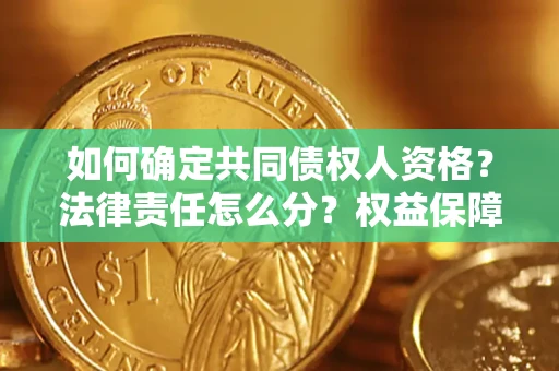 济南如何确定共同债权人资格？法律责任怎么分？权益保障技巧揭秘！