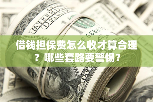 济南借钱担保费怎么收才算合理？哪些套路要警惕？