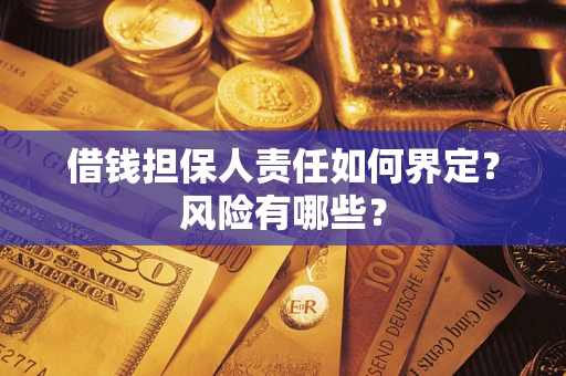 济南借钱担保人责任如何界定?风险有哪些? 济南借钱担保人责任如何界定?风险有哪些?