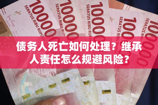 济南债务人死亡如何处理？继承人责任怎么规避风险？