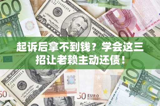 济南起诉后拿不到钱？学会这三招让老赖主动还债！