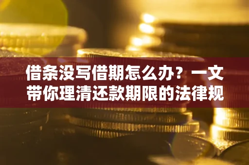 济南借条没写借期怎么办？一文带你理清还款期限的法律规则