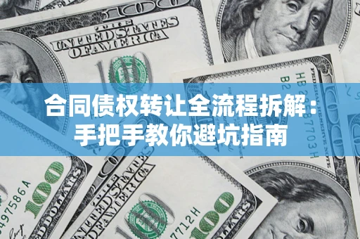 济南合同债权转让全流程拆解：手把手教你避坑指南