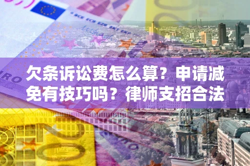 济南欠条诉讼费怎么算？申请减免有技巧吗？律师支招合法省钱