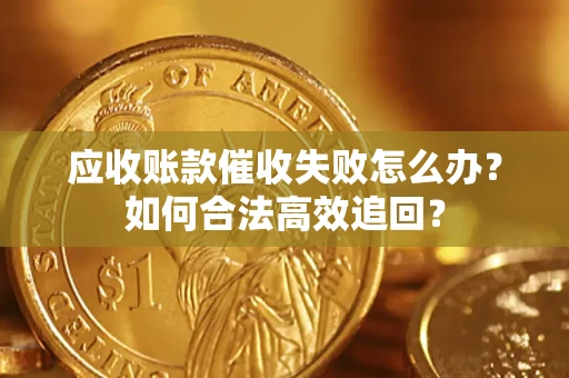 济南应收账款催收失败怎么办？如何合法高效追回？